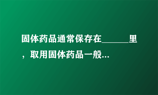 固体药品通常保存在______里，取用固体药品一般用______，有些块状固体可用______夹取