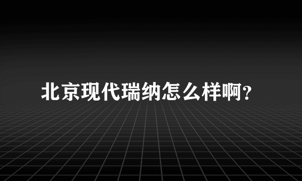 北京现代瑞纳怎么样啊？