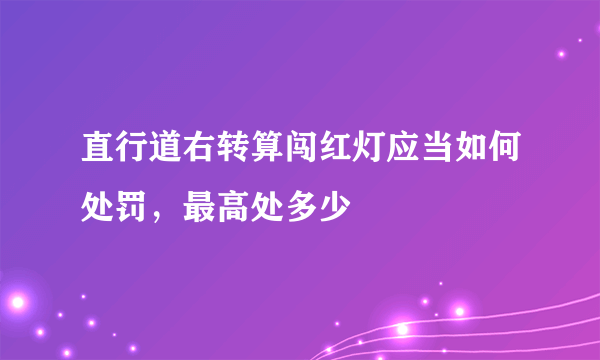 直行道右转算闯红灯应当如何处罚，最高处多少