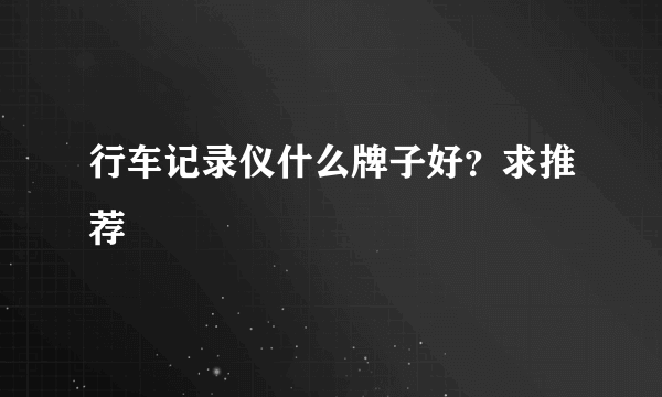 行车记录仪什么牌子好？求推荐