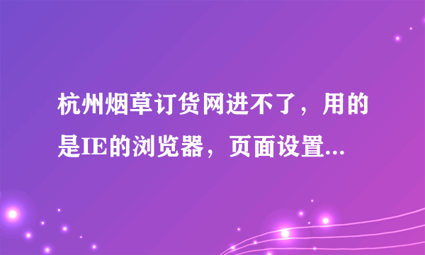 杭州烟草订货网进不了，用的是IE的浏览器，页面设置那些是要勾选的，