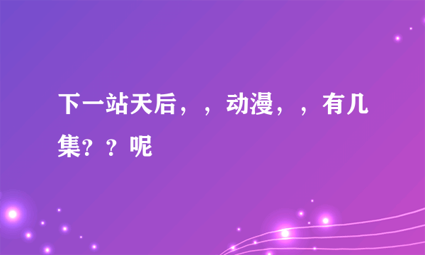 下一站天后，，动漫，，有几集？？呢