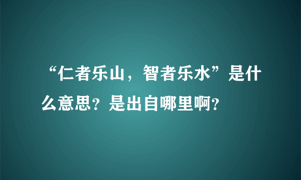 “仁者乐山，智者乐水”是什么意思？是出自哪里啊？