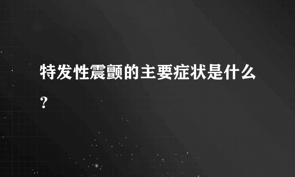 特发性震颤的主要症状是什么？