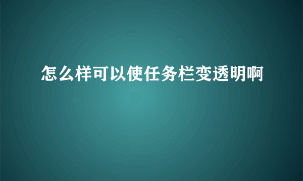 怎么样可以使任务栏变透明啊