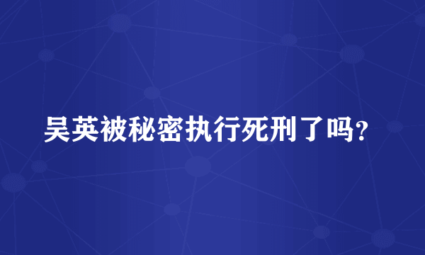 吴英被秘密执行死刑了吗？