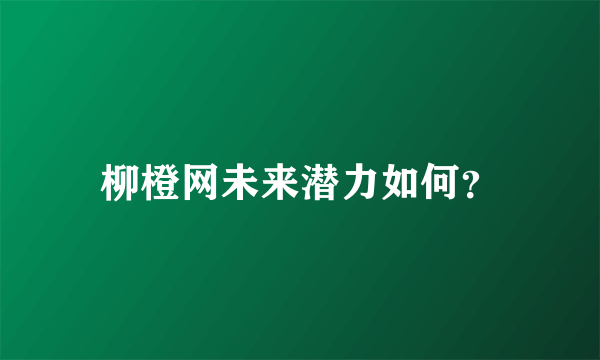 柳橙网未来潜力如何？