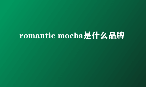 romantic mocha是什么品牌