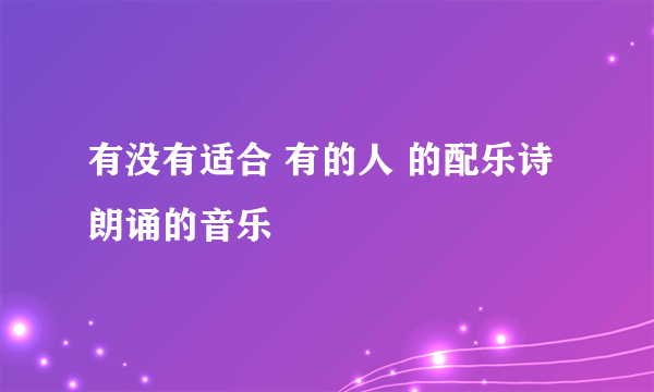 有没有适合 有的人 的配乐诗朗诵的音乐