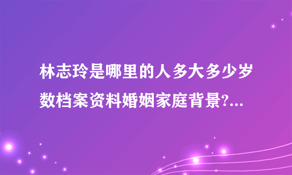 林志玲是哪里的人多大多少岁数档案资料婚姻家庭背景?--看我空间