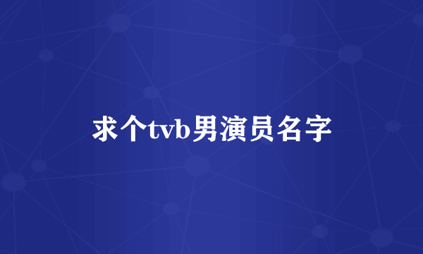 求个tvb男演员名字