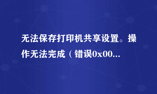 无法保存打印机共享设置。操作无法完成（错误0x000006cc）。