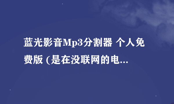 蓝光影音Mp3分割器 个人免费版 (是在没联网的电脑上用的)