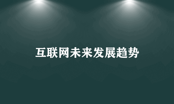 互联网未来发展趋势