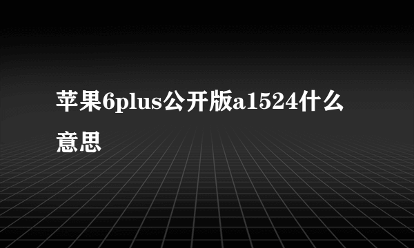 苹果6plus公开版a1524什么意思