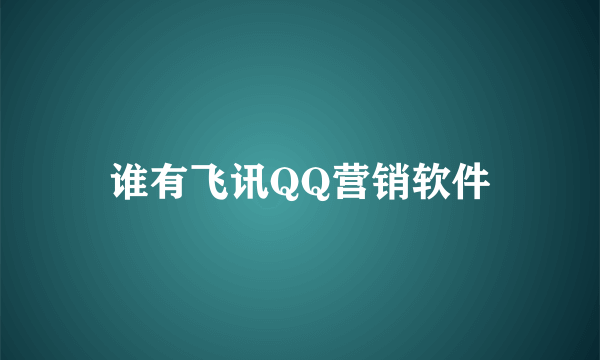 谁有飞讯QQ营销软件