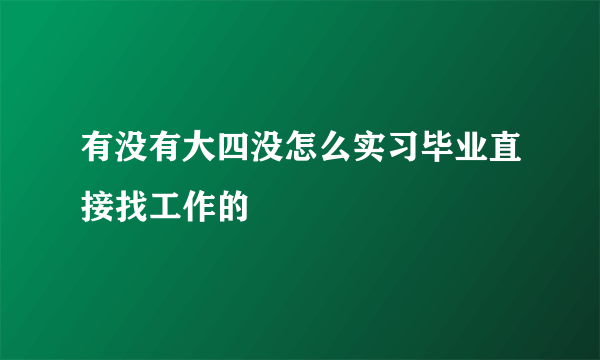 有没有大四没怎么实习毕业直接找工作的