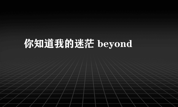 你知道我的迷茫 beyond