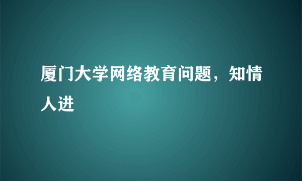 厦门大学网络教育问题，知情人进