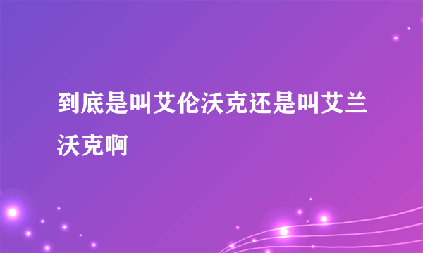 到底是叫艾伦沃克还是叫艾兰沃克啊