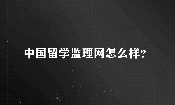 中国留学监理网怎么样？