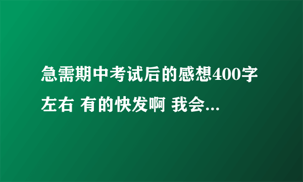 急需期中考试后的感想400字左右 有的快发啊 我会给高分的