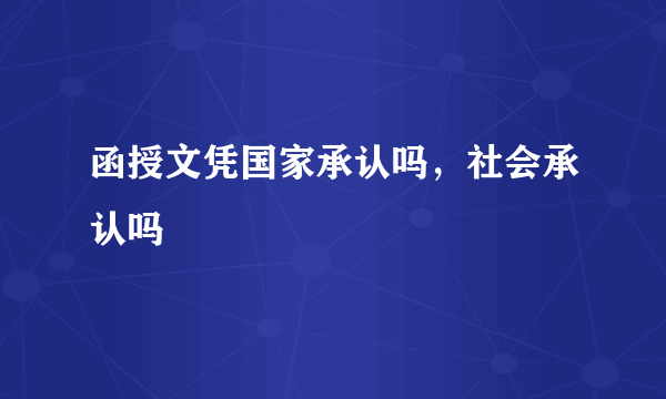 函授文凭国家承认吗，社会承认吗