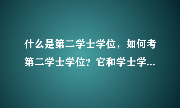 什么是第二学士学位，如何考第二学士学位？它和学士学位的区别？