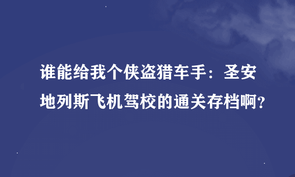 谁能给我个侠盗猎车手：圣安地列斯飞机驾校的通关存档啊？