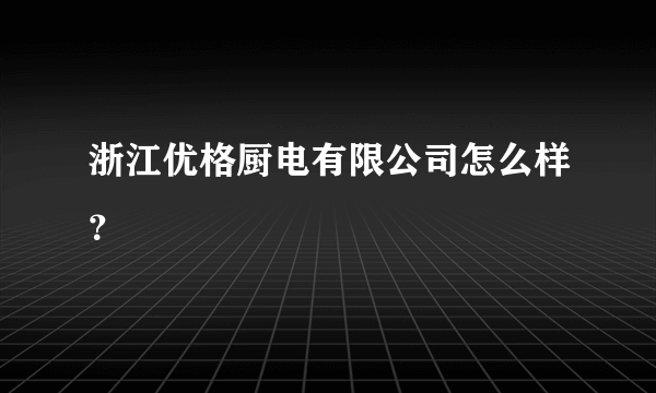 浙江优格厨电有限公司怎么样？