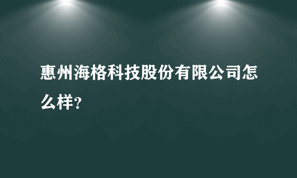 惠州海格科技股份有限公司怎么样？