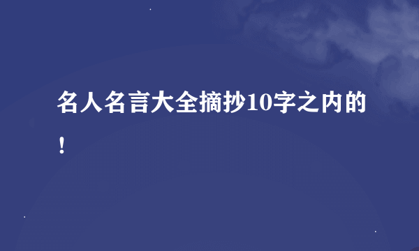 名人名言大全摘抄10字之内的！