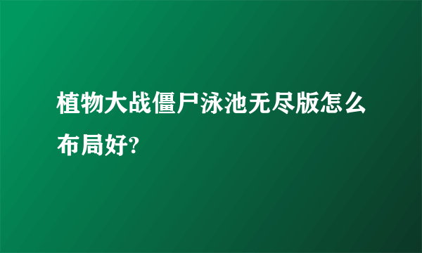 植物大战僵尸泳池无尽版怎么布局好?