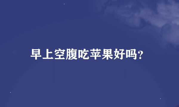 早上空腹吃苹果好吗？