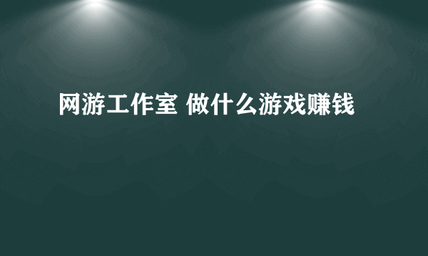 网游工作室 做什么游戏赚钱