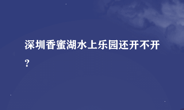 深圳香蜜湖水上乐园还开不开?