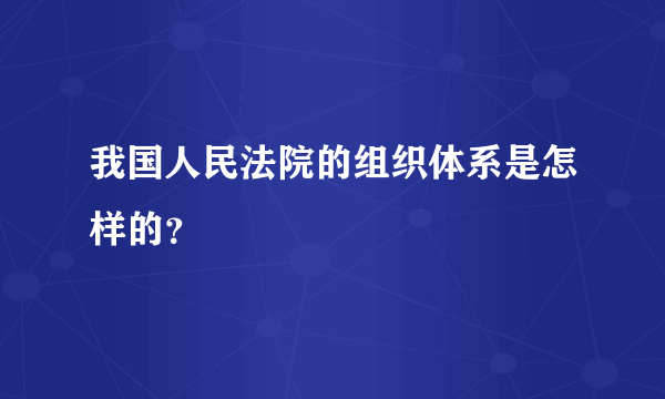 我国人民法院的组织体系是怎样的？