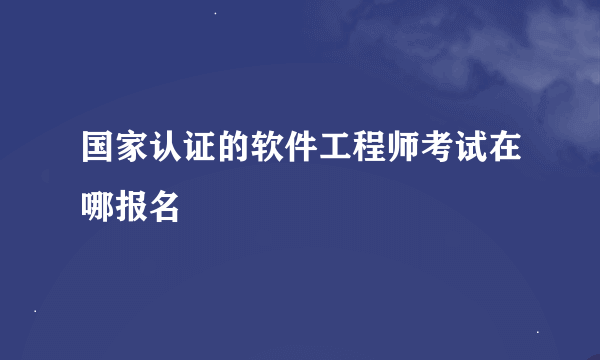 国家认证的软件工程师考试在哪报名