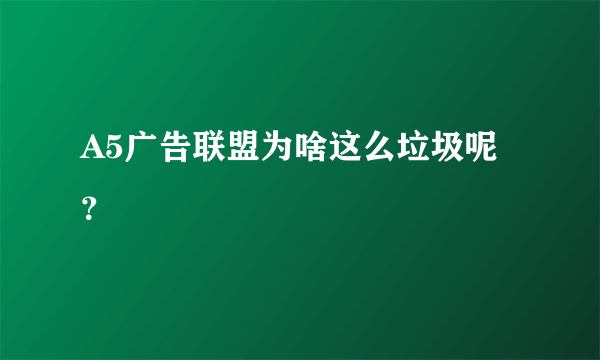 A5广告联盟为啥这么垃圾呢？