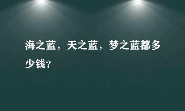 海之蓝，天之蓝，梦之蓝都多少钱？