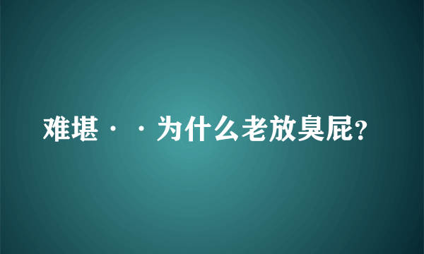 难堪··为什么老放臭屁？