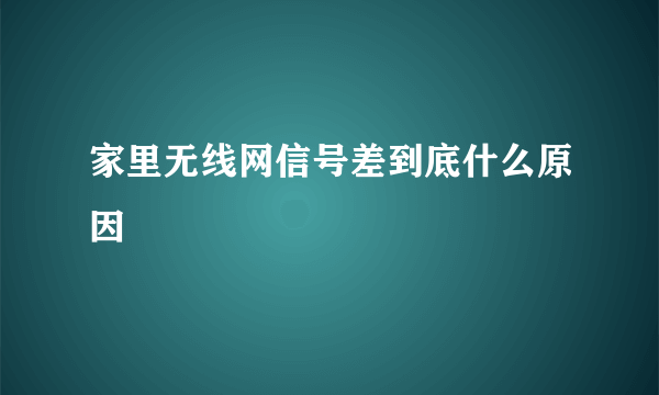 家里无线网信号差到底什么原因