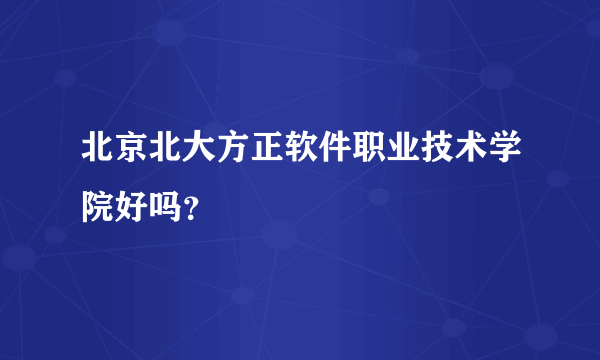 北京北大方正软件职业技术学院好吗？