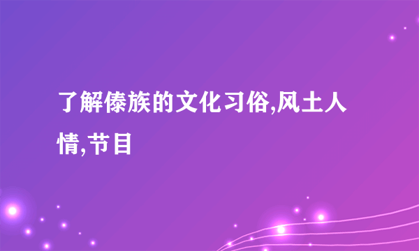 了解傣族的文化习俗,风土人情,节目