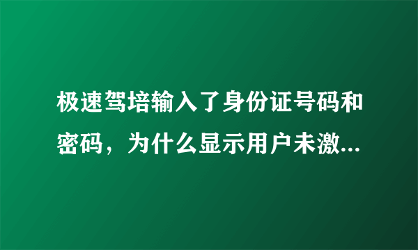 极速驾培输入了身份证号码和密码，为什么显示用户未激活，在哪激活？