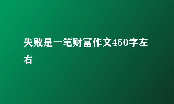 失败是一笔财富作文450字左右