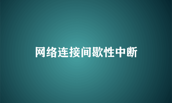 网络连接间歇性中断