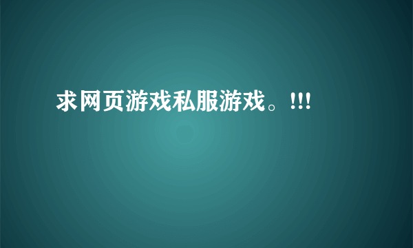 求网页游戏私服游戏。!!!