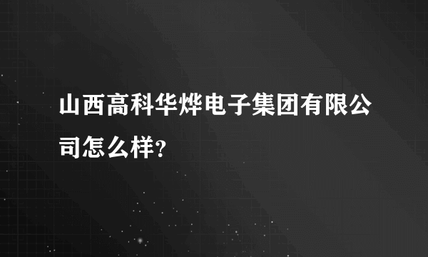 山西高科华烨电子集团有限公司怎么样？