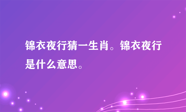 锦衣夜行猜一生肖。锦衣夜行是什么意思。